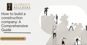 How to build a construction company: A Comprehensive Guide